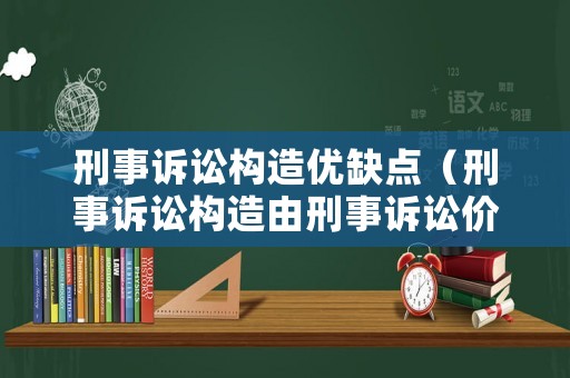 刑事訴訟構造優缺點（刑事訴訟構造由刑事訴訟價值決定）