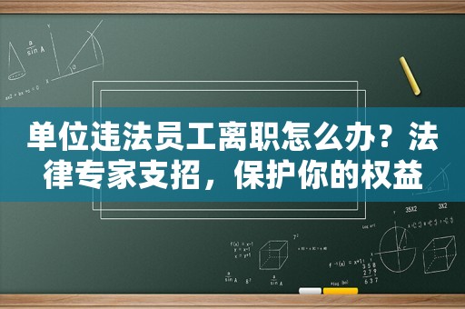 單位違法員工離職怎么辦？法律專家支招，保護你的權益