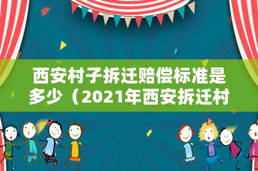 西安村子拆遷賠償標(biāo)準(zhǔn)是多少（2021年西安拆遷村子）