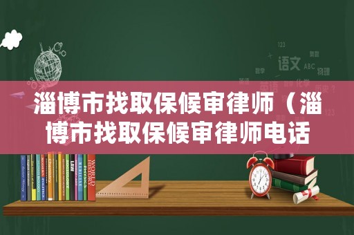 淄博市找取保候審律師（淄博市找取保候審律師電話）