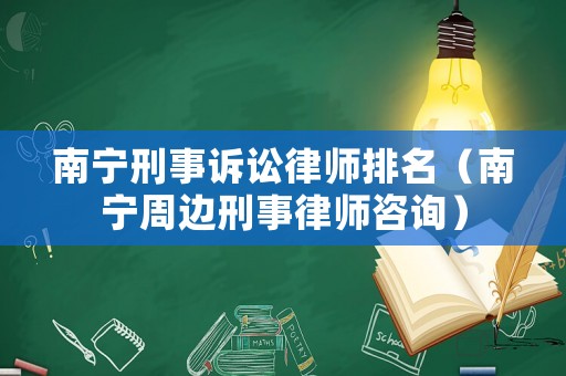 南寧刑事訴訟律師排名（南寧周邊刑事律師咨詢）