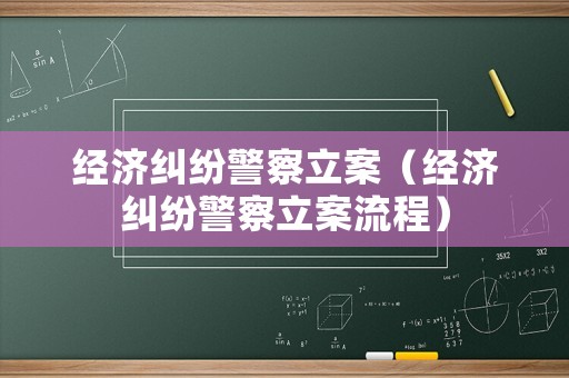 經濟糾紛警察立案（經濟糾紛警察立案流程）