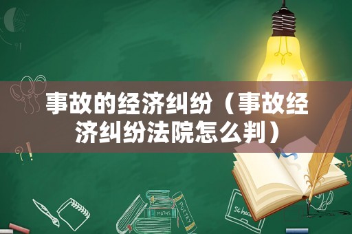 事故的經濟糾紛（事故經濟糾紛法院怎么判）