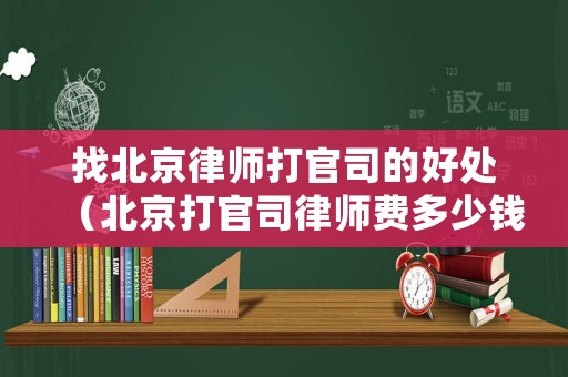 找北京律師打官司的好處（北京打官司律師費多少錢）