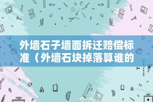 外墻石子墻面拆遷賠償標準（外墻石塊掉落算誰的）