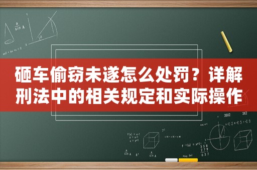 砸車偷竊未遂怎么處罰？詳解刑法中的相關規定和實際操作步驟
