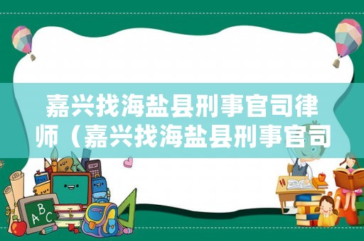 嘉興找海鹽縣刑事官司律師（嘉興找海鹽縣刑事官司律師電話號碼）