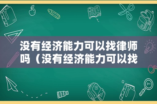 沒有經(jīng)濟(jì)能力可以找律師嗎（沒有經(jīng)濟(jì)能力可以找律師嗎現(xiàn)在）