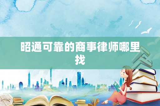 昭通可靠的商事律師哪里找