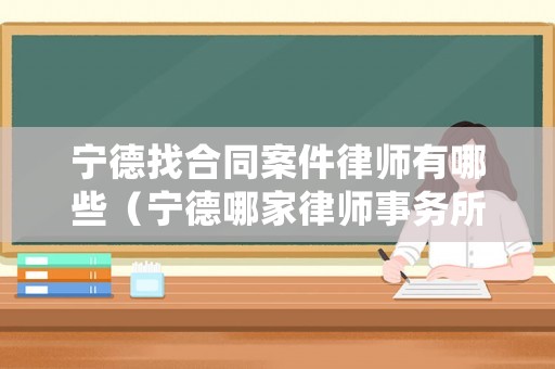 寧德找合同案件律師有哪些（寧德哪家律師事務所比較好）