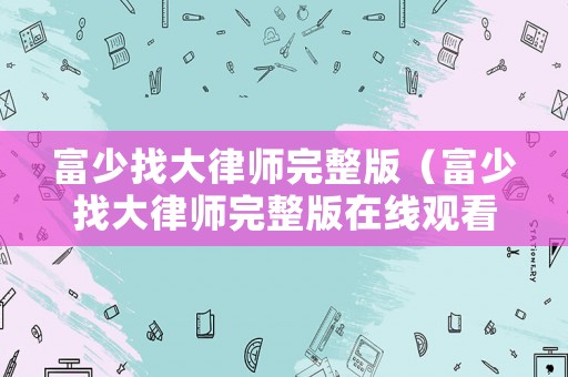 富少找大律師完整版（富少找大律師完整版在線觀看）
