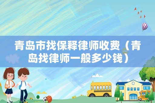 青島市找保釋律師收費（青島找律師一般多少錢）