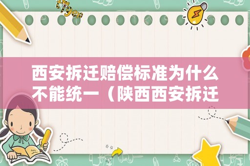 西安拆遷賠償標準為什么不能統一（陜西西安拆遷賠付標準）