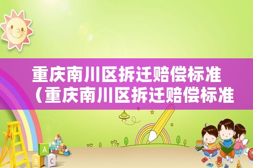 重慶南川區拆遷賠償標準（重慶南川區拆遷賠償標準表）