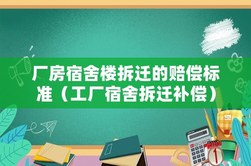 廠房宿舍樓拆遷的賠償標準（工廠宿舍拆遷補償）