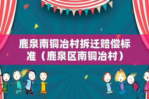 鹿泉南銅冶村拆遷賠償標準（鹿泉區南銅冶村）