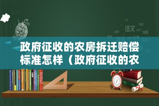 政府征收的農房拆遷賠償標準怎樣（政府征收的農房拆遷賠償標準怎樣寫）
