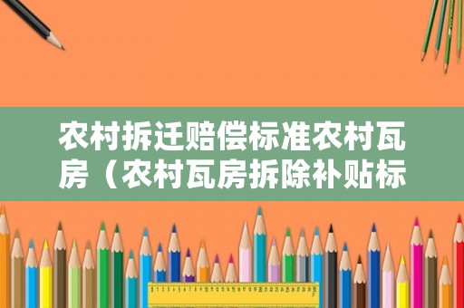 農村拆遷賠償標準農村瓦房（農村瓦房拆除補貼標準）