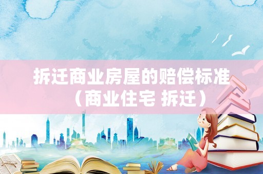 拆遷商業房屋的賠償標準（商業住宅 拆遷）