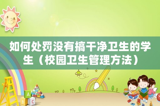 如何處罰沒有搞干凈衛生的學生（校園衛生管理方法）