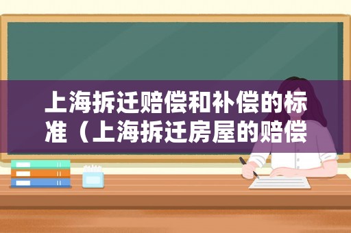 上海拆遷賠償和補償的標準（上海拆遷房屋的賠償標準）