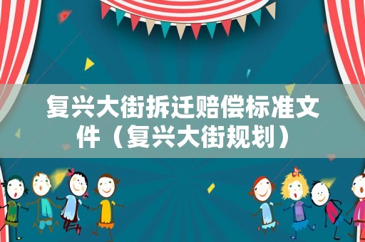 復(fù)興大街拆遷賠償標(biāo)準(zhǔn)文件（復(fù)興大街規(guī)劃）