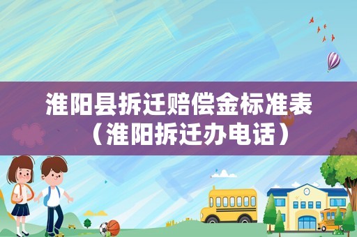 淮陽縣拆遷賠償金標準表（淮陽拆遷辦電話）
