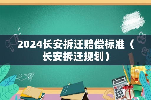 2024長(zhǎng)安拆遷賠償標(biāo)準(zhǔn)（長(zhǎng)安拆遷規(guī)劃）