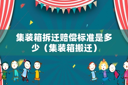 集裝箱拆遷賠償標準是多少（集裝箱搬遷）
