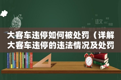 大客車違停如何被處罰（詳解大客車違停的違法情況及處罰措施）