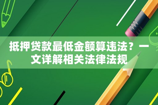 抵押貸款最低金額算違法？一文詳解相關(guān)法律法規(guī)