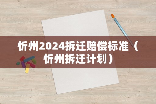 忻州2024拆遷賠償標準（忻州拆遷計劃）