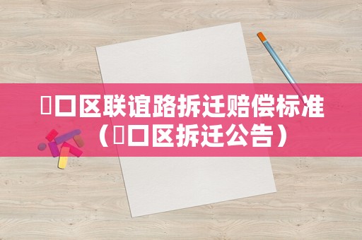硚口區聯誼路拆遷賠償標準（硚口區拆遷公告）