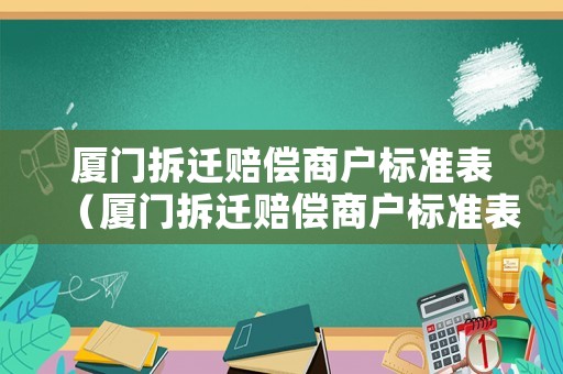 廈門拆遷賠償商戶標準表（廈門拆遷賠償商戶標準表最新）