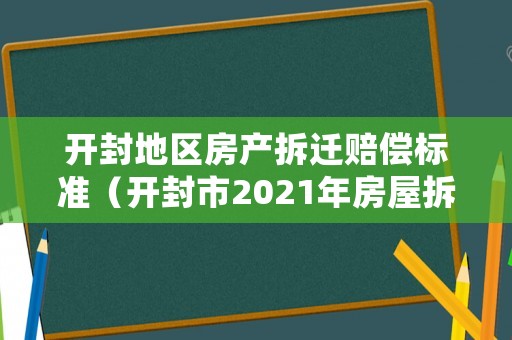 開封地區房產拆遷賠償標準（開封市2021年房屋拆遷補助）
