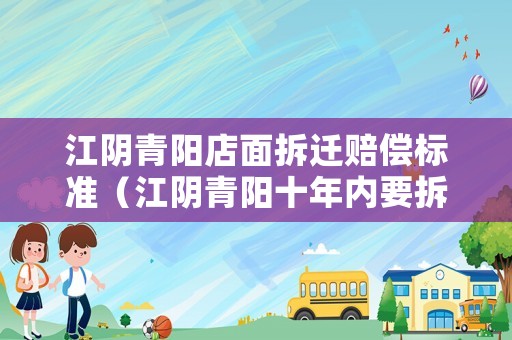 江陰青陽店面拆遷賠償標準（江陰青陽十年內要拆的地方）