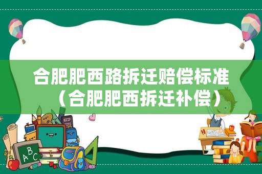 合肥肥西路拆遷賠償標準（合肥肥西拆遷補償）