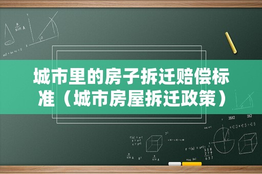 城市里的房子拆遷賠償標準（城市房屋拆遷政策）