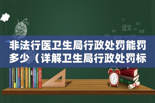 非法行醫衛生局行政處罰能罰多少（詳解衛生局行政處罰標準）