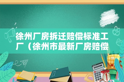 徐州廠房拆遷賠償標準工廠（徐州市最新廠房賠償標準）