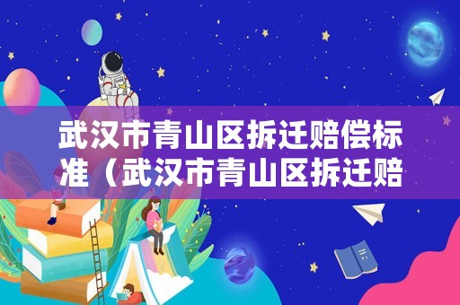 武漢市青山區拆遷賠償標準（武漢市青山區拆遷賠償標準表）