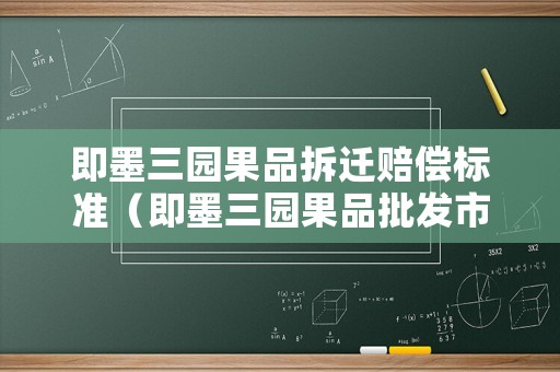 即墨三園果品拆遷賠償標準（即墨三園果品批發市場）