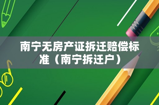 南寧無房產證拆遷賠償標準（南寧拆遷戶）