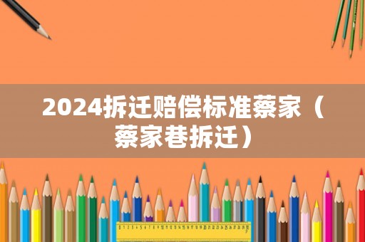 2024拆遷賠償標準蔡家（蔡家巷拆遷）
