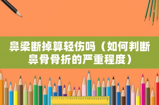 鼻梁斷掉算輕傷嗎（如何判斷鼻骨骨折的嚴(yán)重程度）