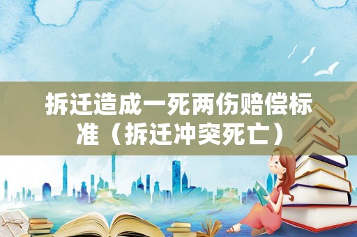 拆遷造成一死兩傷賠償標準（拆遷沖突死亡）