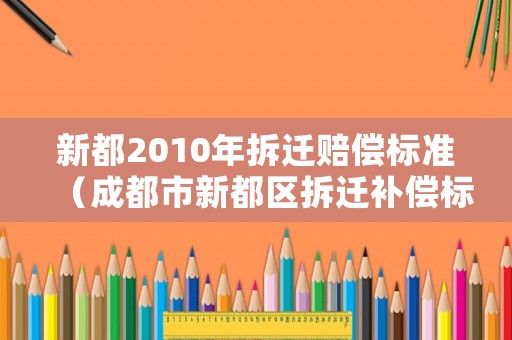 新都2010年拆遷賠償標準（成都市新都區拆遷補償標準）