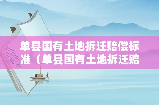 單縣國有土地拆遷賠償標(biāo)準(zhǔn)（單縣國有土地拆遷賠償標(biāo)準(zhǔn)表）