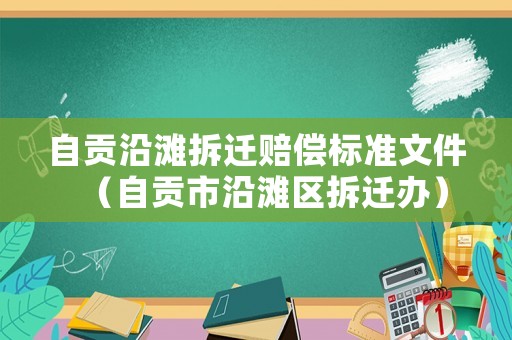 自貢沿灘拆遷賠償標準文件（自貢市沿灘區拆遷辦）
