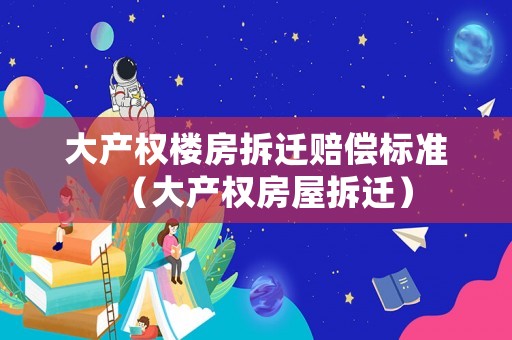 大產權樓房拆遷賠償標準（大產權房屋拆遷）